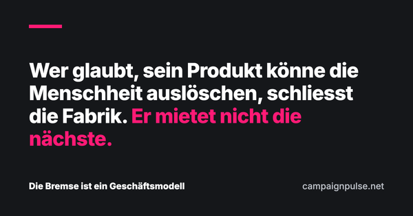 Zitat: Wer glaubt, sein Produkt könne die Menschheit auslöschen, schliesst die Fabrik. Er mietet nicht die nächste.